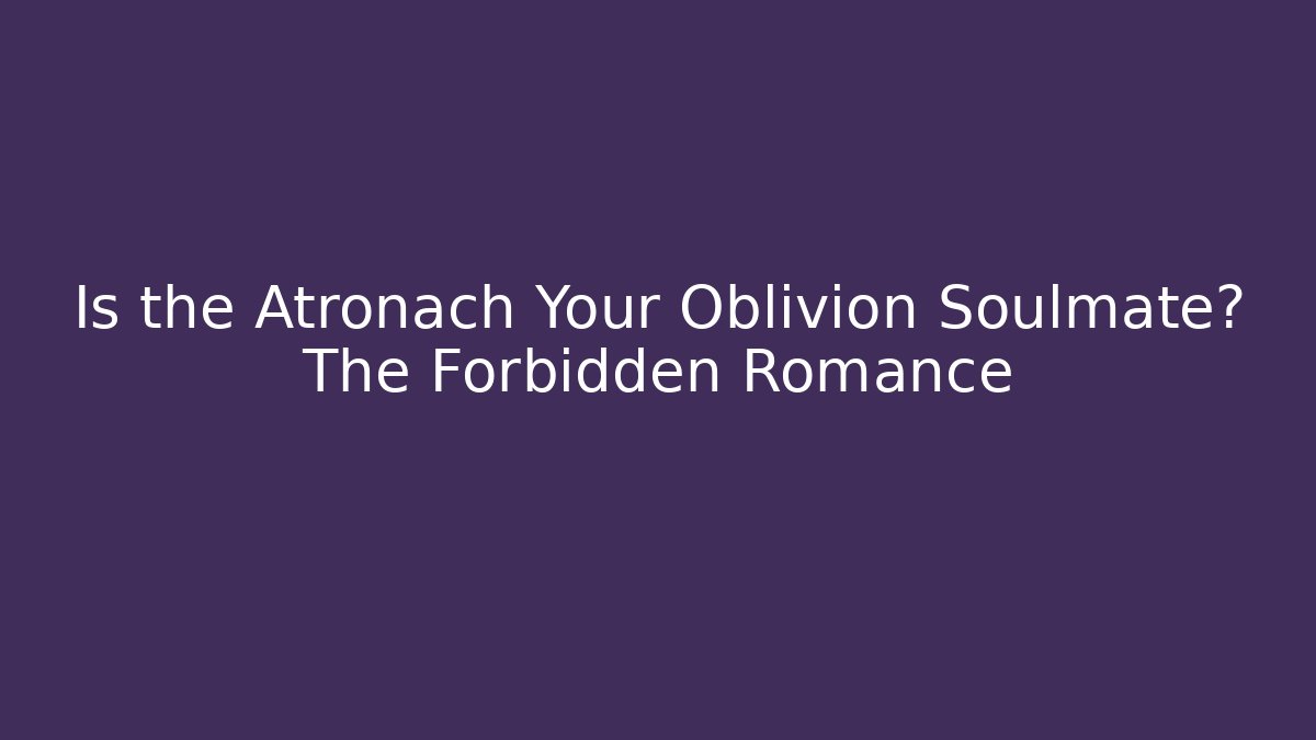 Is the Atronach Your Oblivion Soulmate? The Forbidden Romance