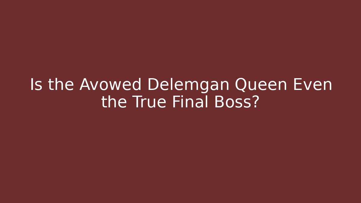 Is the Avowed Delemgan Queen Even the True Final Boss?
