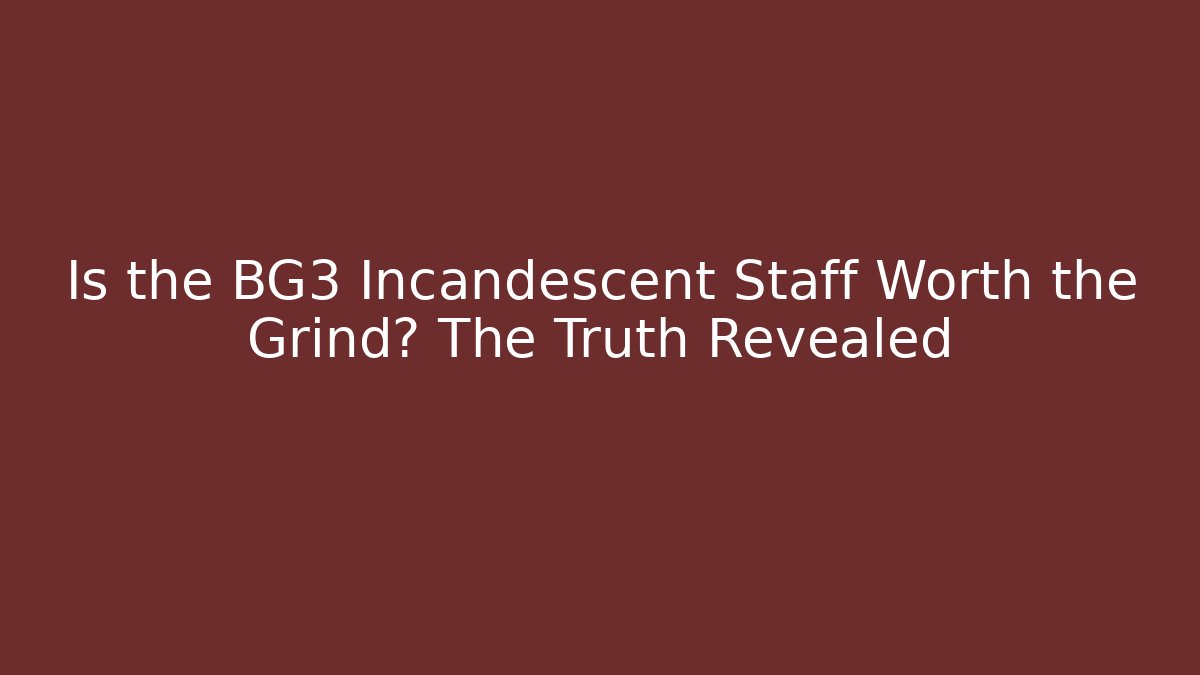 Is the BG3 Incandescent Staff Worth the Grind? The Truth Revealed