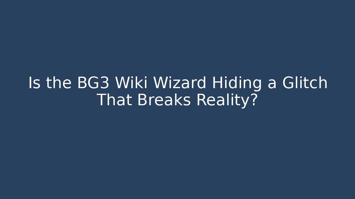 Is the BG3 Wiki Wizard Hiding a Glitch That Breaks Reality?