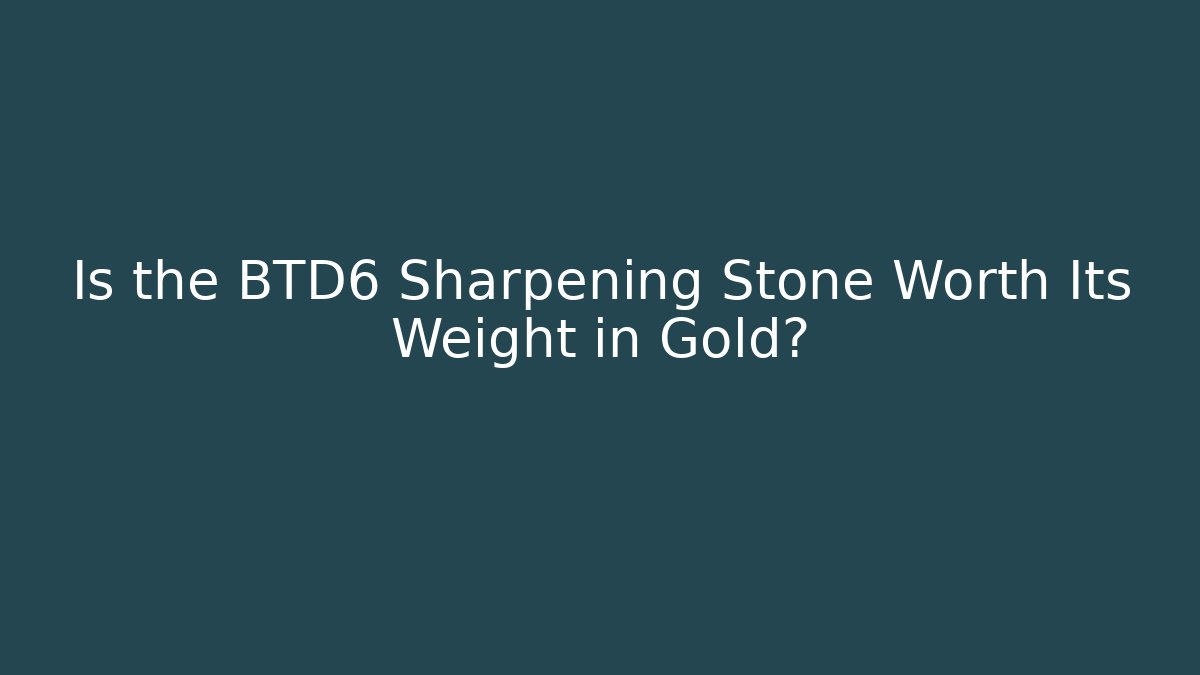 Is the BTD6 Sharpening Stone Worth Its Weight in Gold?