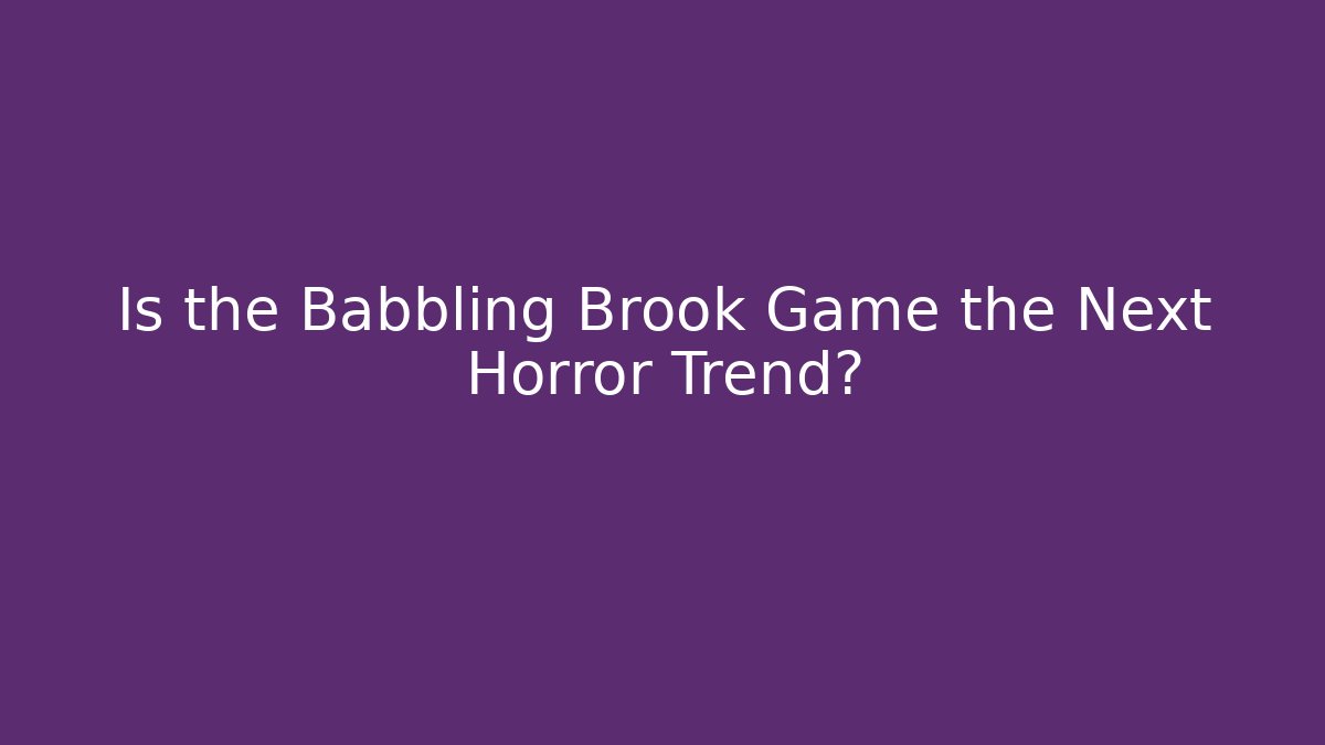 Is the Babbling Brook Game the Next Horror Trend?