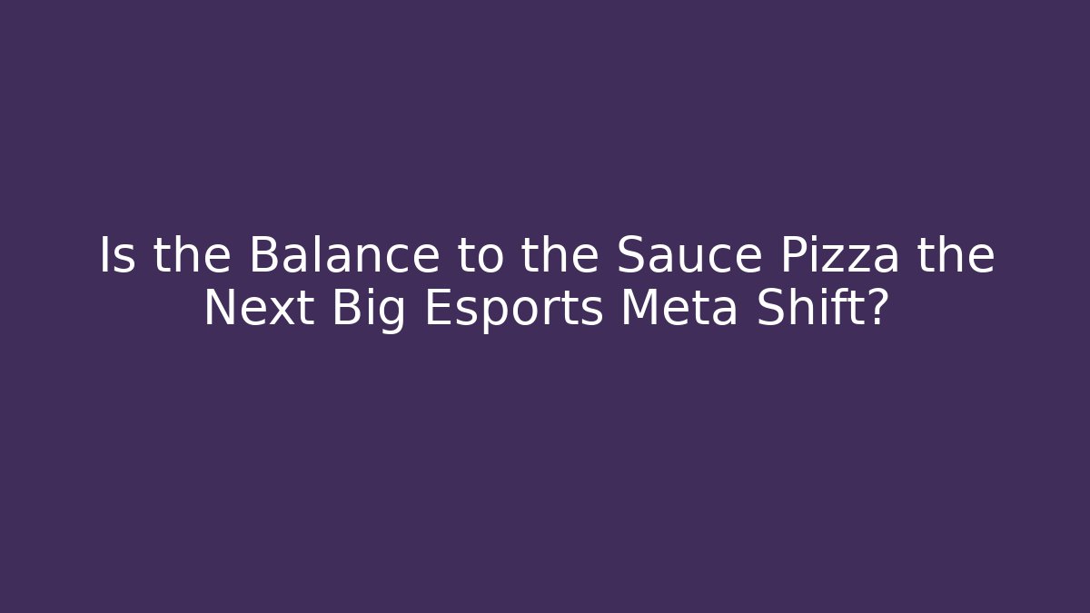 Is the Balance to the Sauce Pizza the Next Big Esports Meta Shift?