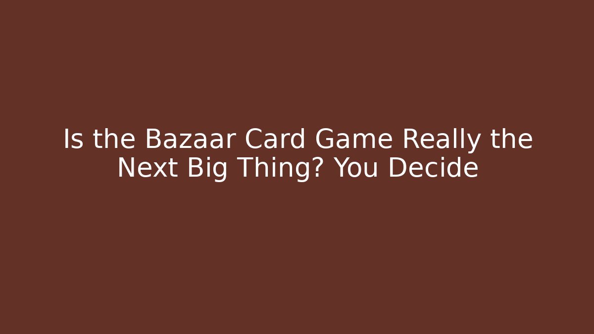 Is the Bazaar Card Game Really the Next Big Thing? You Decide