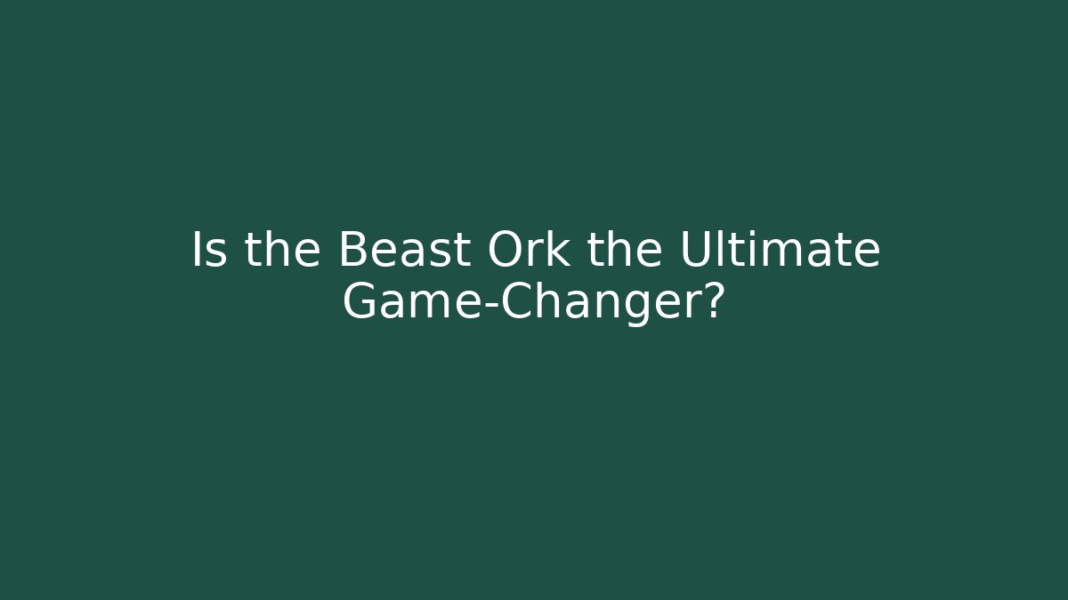 Is the Beast Ork the Ultimate Game-Changer?