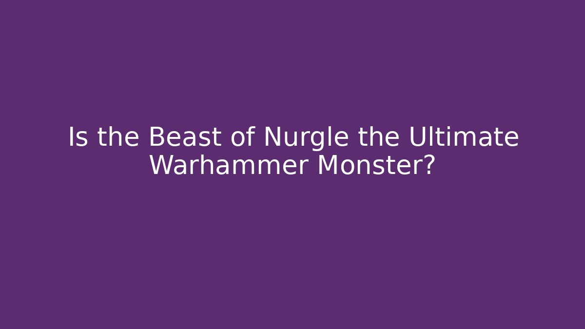 Is the Beast of Nurgle the Ultimate Warhammer Monster?