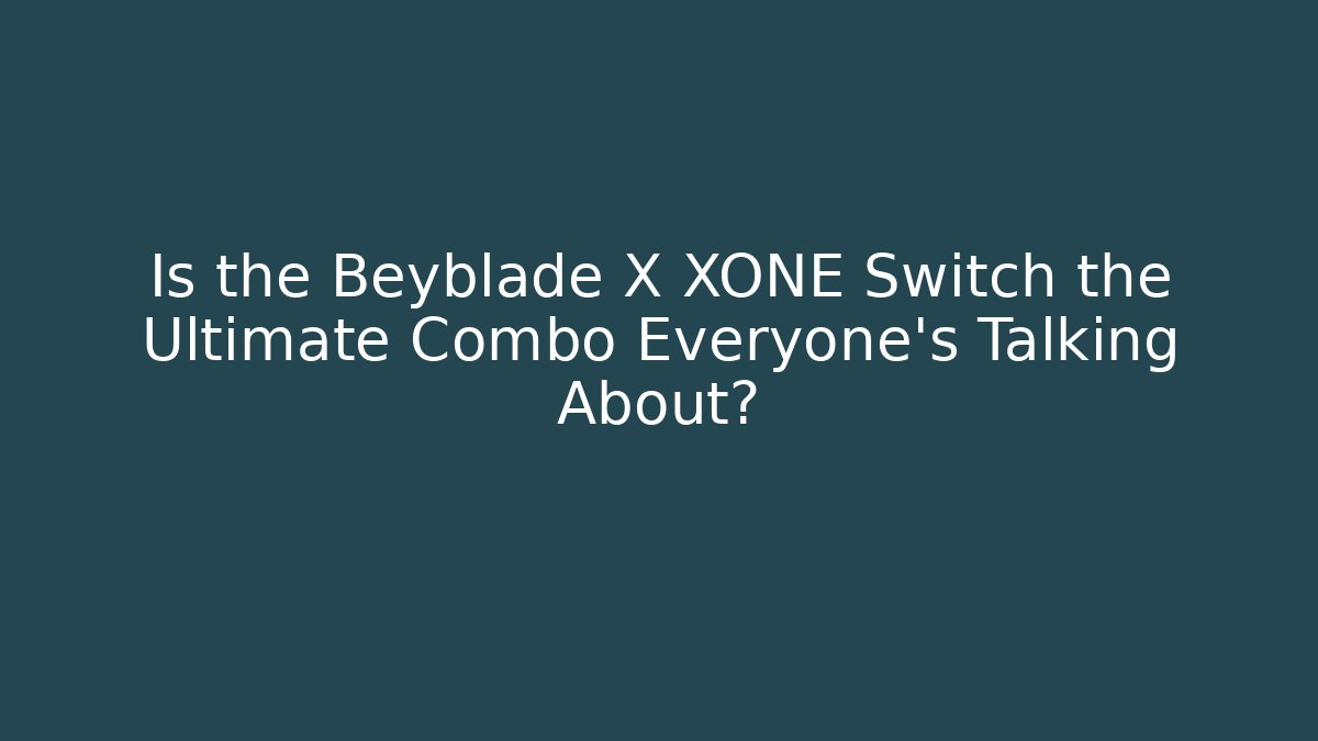 Is the Beyblade X XONE Switch the Ultimate Combo Everyone's Talking About?