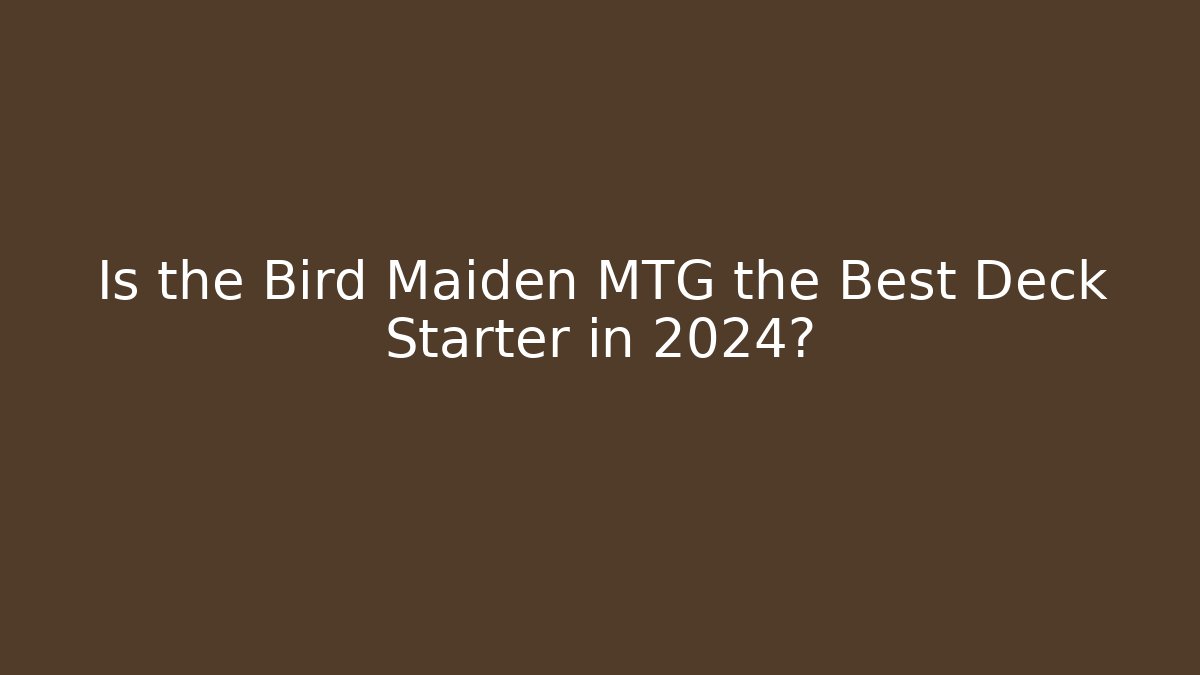 Is the Bird Maiden MTG the Best Deck Starter in 2024?