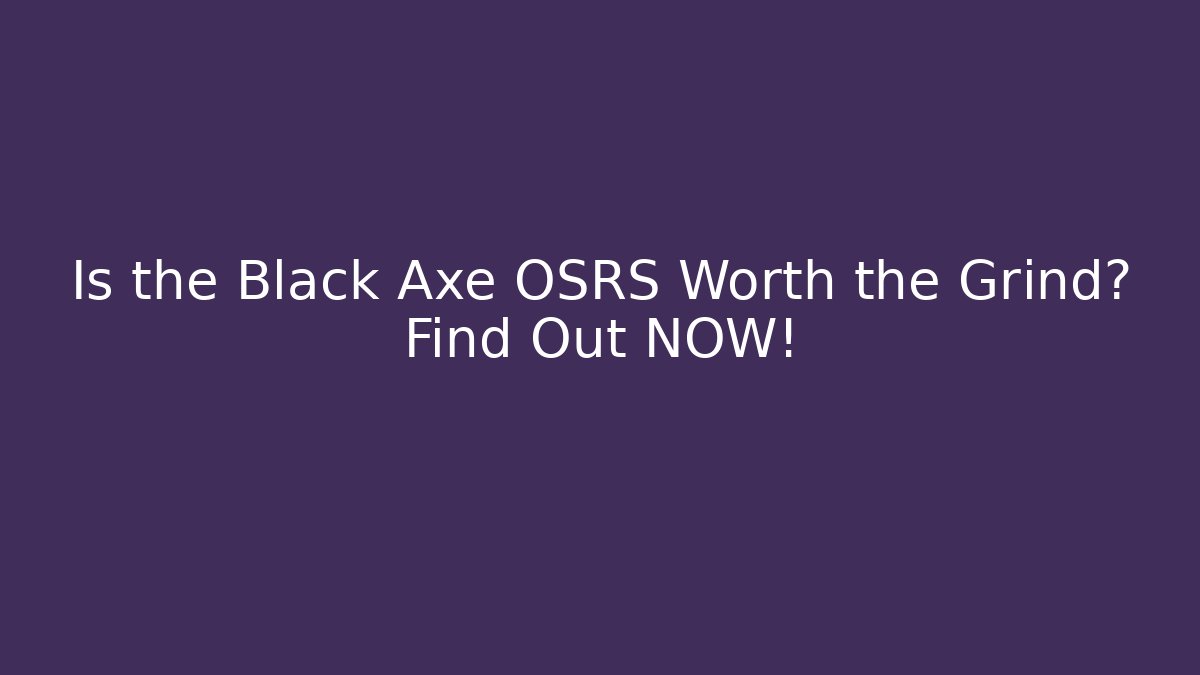 Is the Black Axe OSRS Worth the Grind? Find Out NOW!
