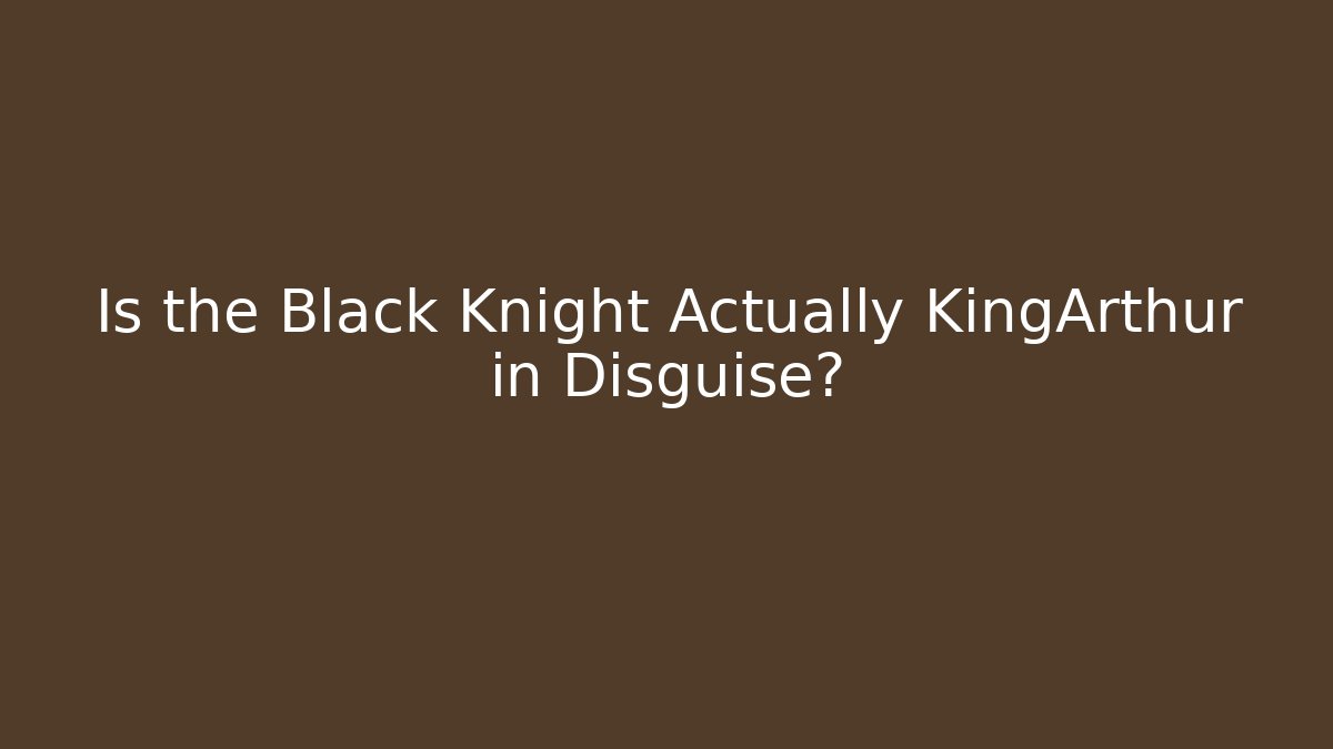 Is the Black Knight Actually KingArthur in Disguise?