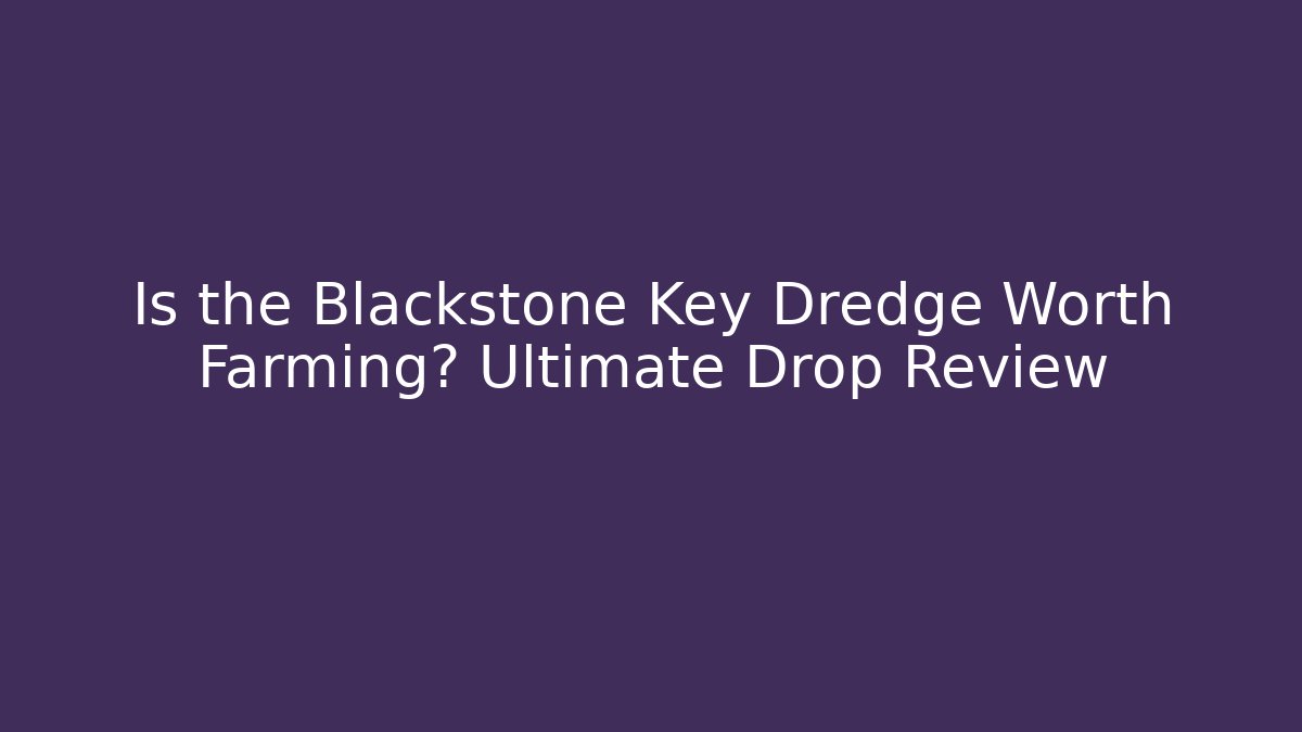 Is the Blackstone Key Dredge Worth Farming? Ultimate Drop Review