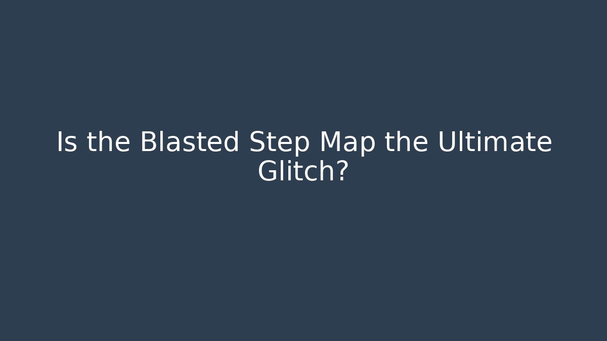 Is the Blasted Step Map the Ultimate Glitch?