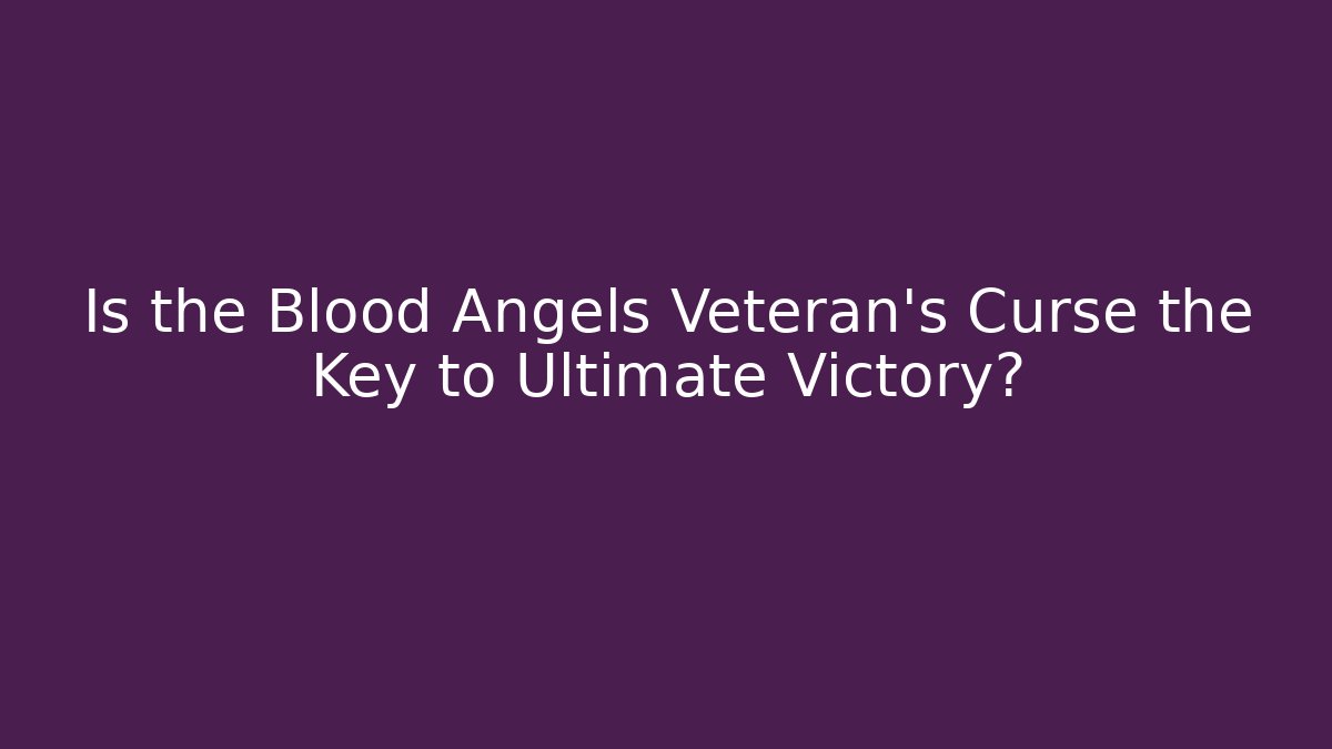 Is the Blood Angels Veteran's Curse the Key to Ultimate Victory?
