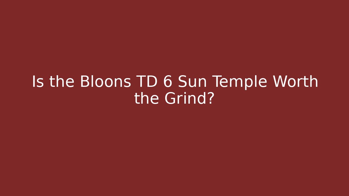 Is the Bloons TD 6 Sun Temple Worth the Grind?