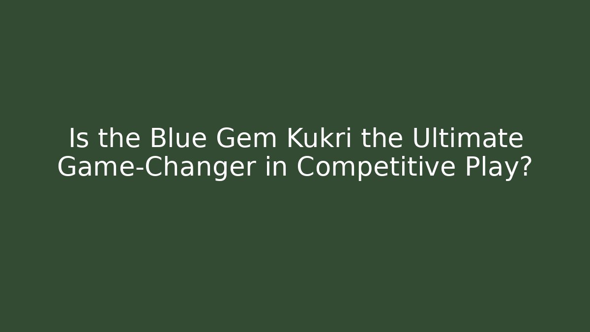 Is the Blue Gem Kukri the Ultimate Game-Changer in Competitive Play? - Método de Aprovação