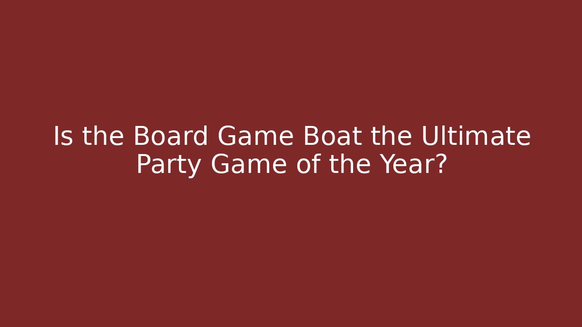 Is the Board Game Boat the Ultimate Party Game of the Year?