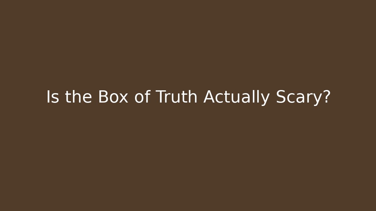 Is the Box of Truth Actually Scary? - Método de Aprovação