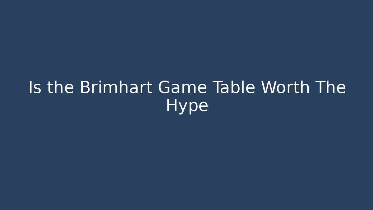 Is the Brimhart Game Table Worth The Hype
