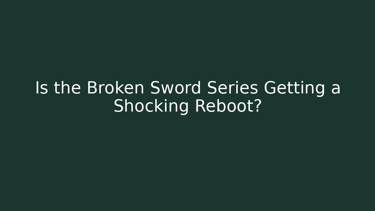 Is the Broken Sword Series Getting a Shocking Reboot?