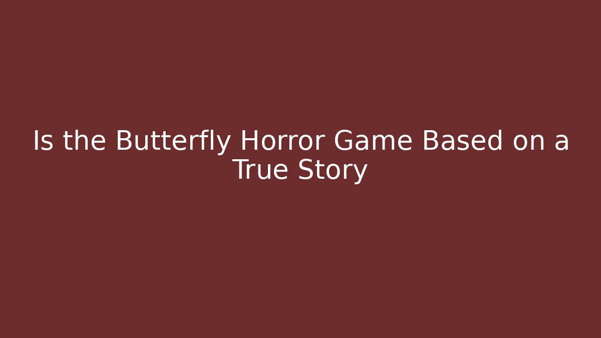 Is the Butterfly Horror Game Based on a True Story