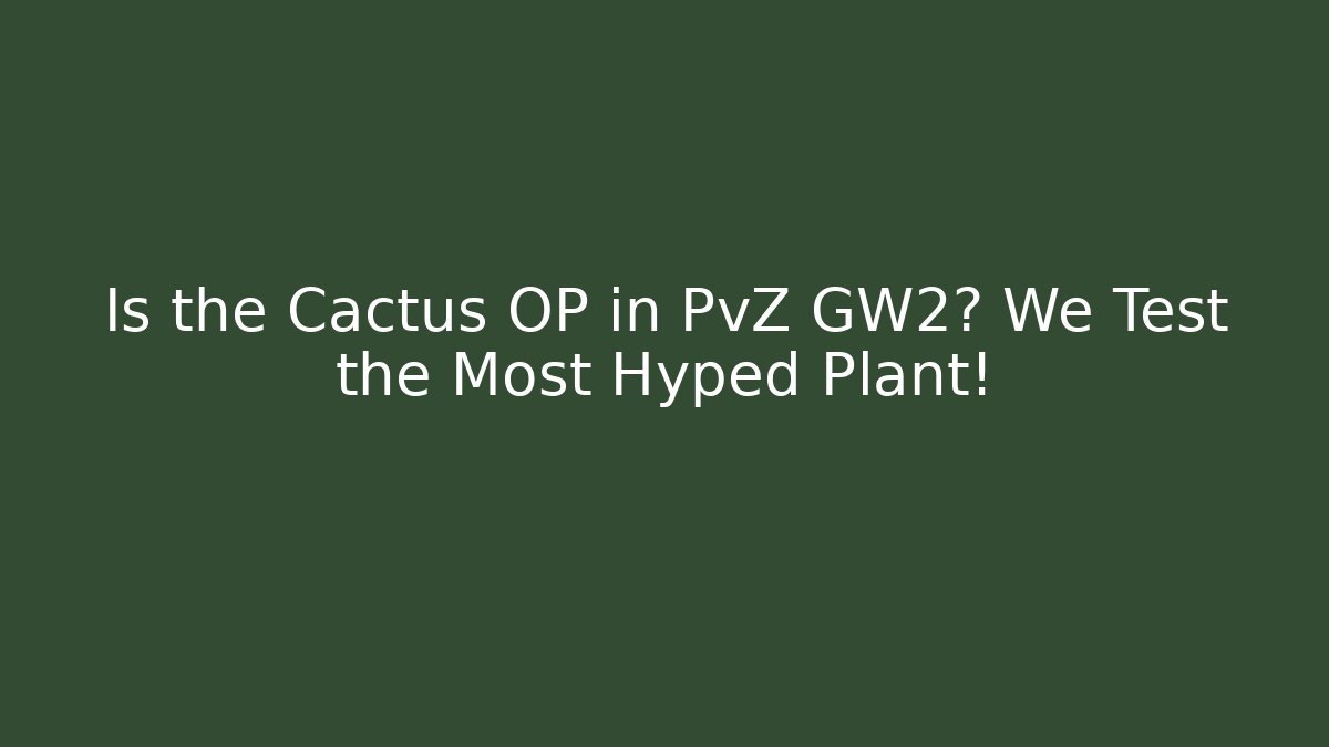 Is the Cactus OP in PvZ GW2? We Test the Most Hyped Plant!