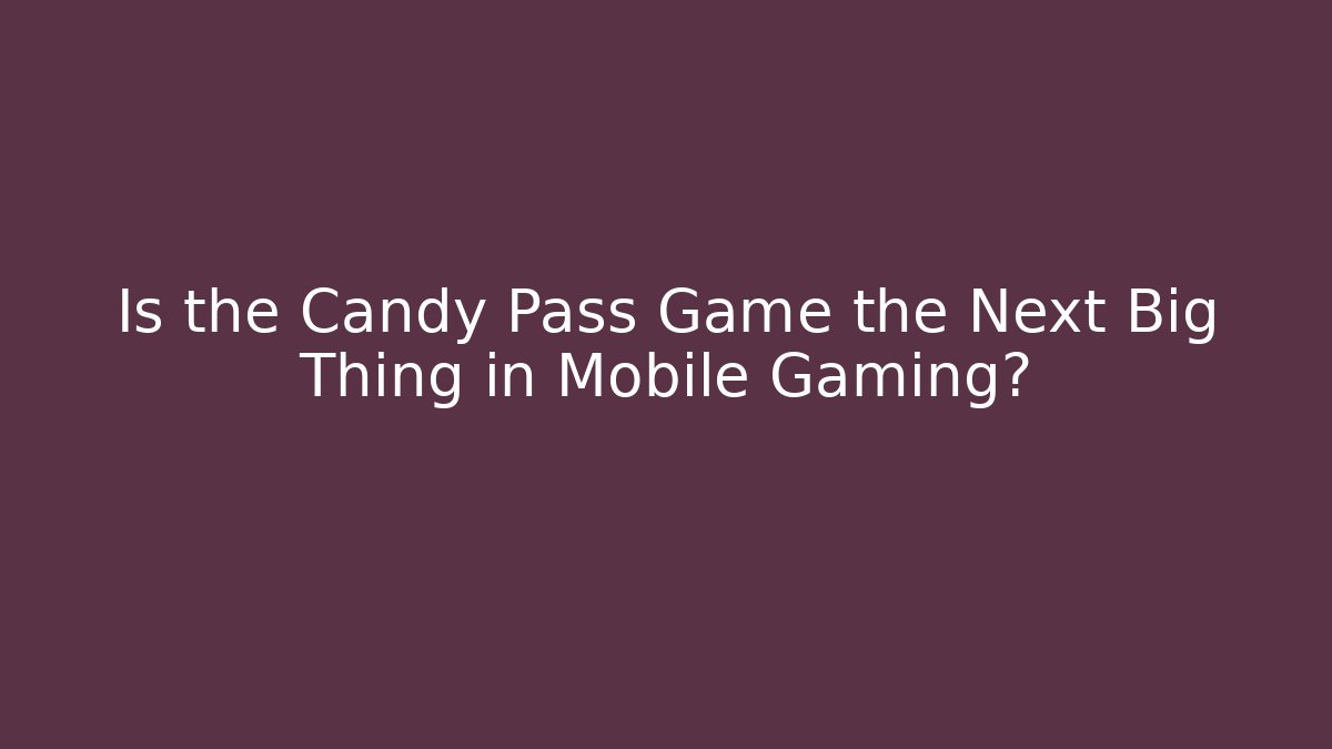 Is the Candy Pass Game the Next Big Thing in Mobile Gaming?