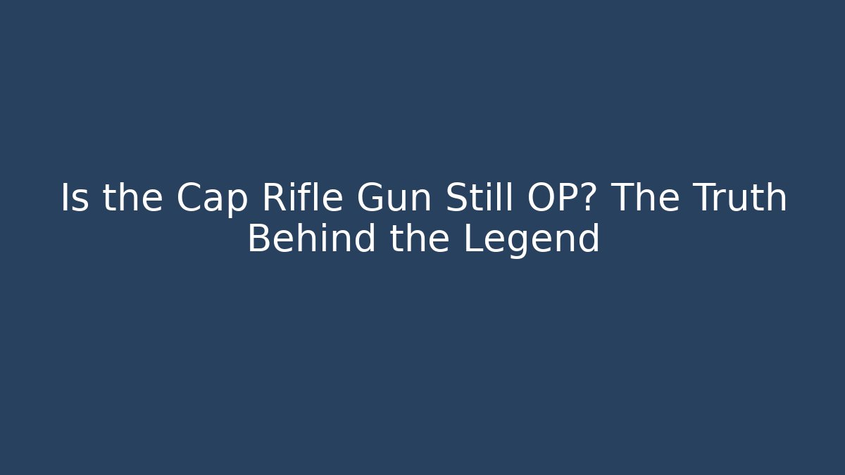 Is the Cap Rifle Gun Still OP? The Truth Behind the Legend