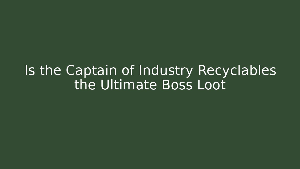Is the Captain of Industry Recyclables the Ultimate Boss Loot