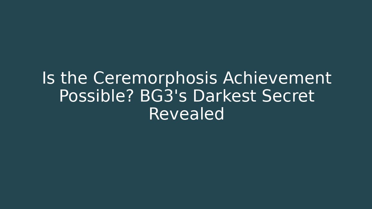 Is the Ceremorphosis Achievement Possible? BG3's Darkest Secret Revealed