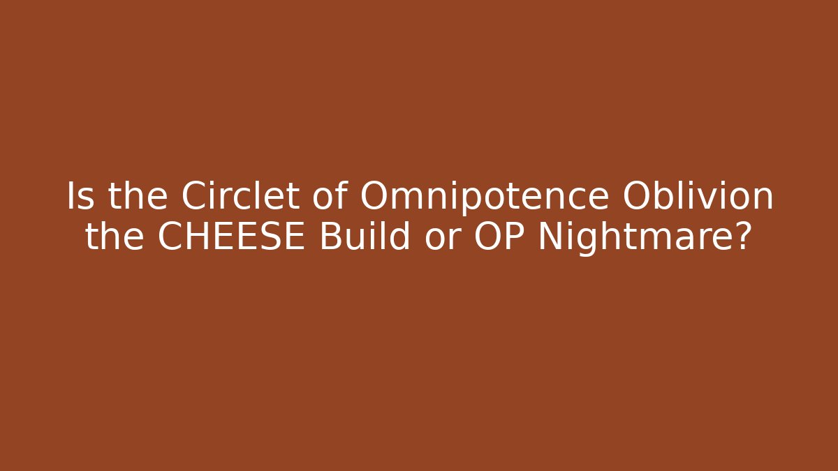 Is the Circlet of Omnipotence Oblivion the CHEESE Build or OP Nightmare?