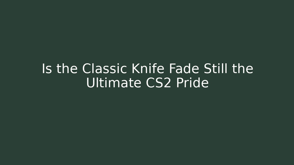 Is the Classic Knife Fade Still the Ultimate CS2 Pride