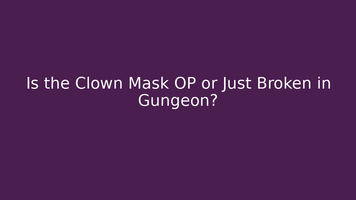Is the Clown Mask OP or Just Broken in Gungeon?