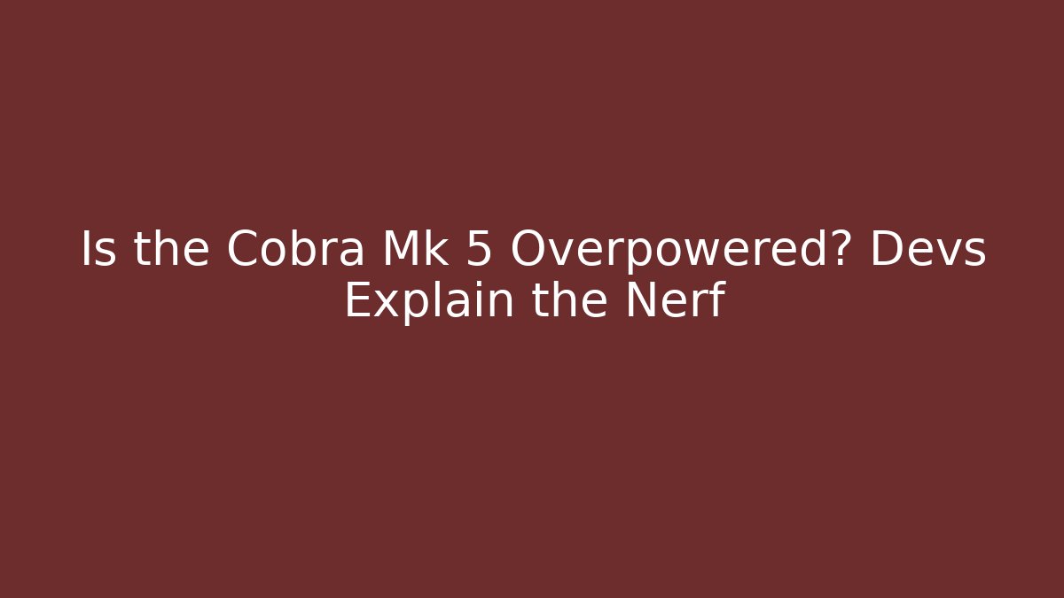 Is the Cobra Mk 5 Overpowered? Devs Explain the Nerf