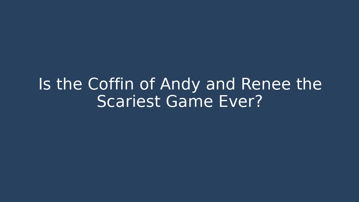 Is the Coffin of Andy and Renee the Scariest Game Ever?