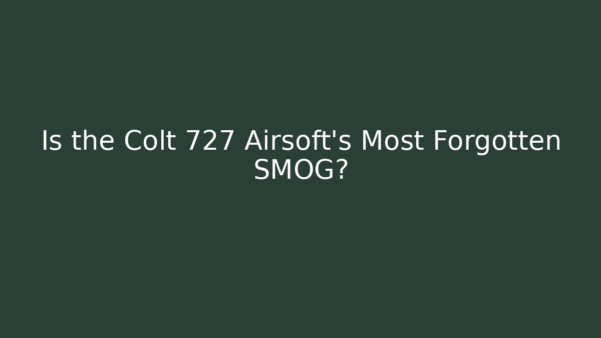 Is the Colt 727 Airsoft's Most Forgotten SMOG?
