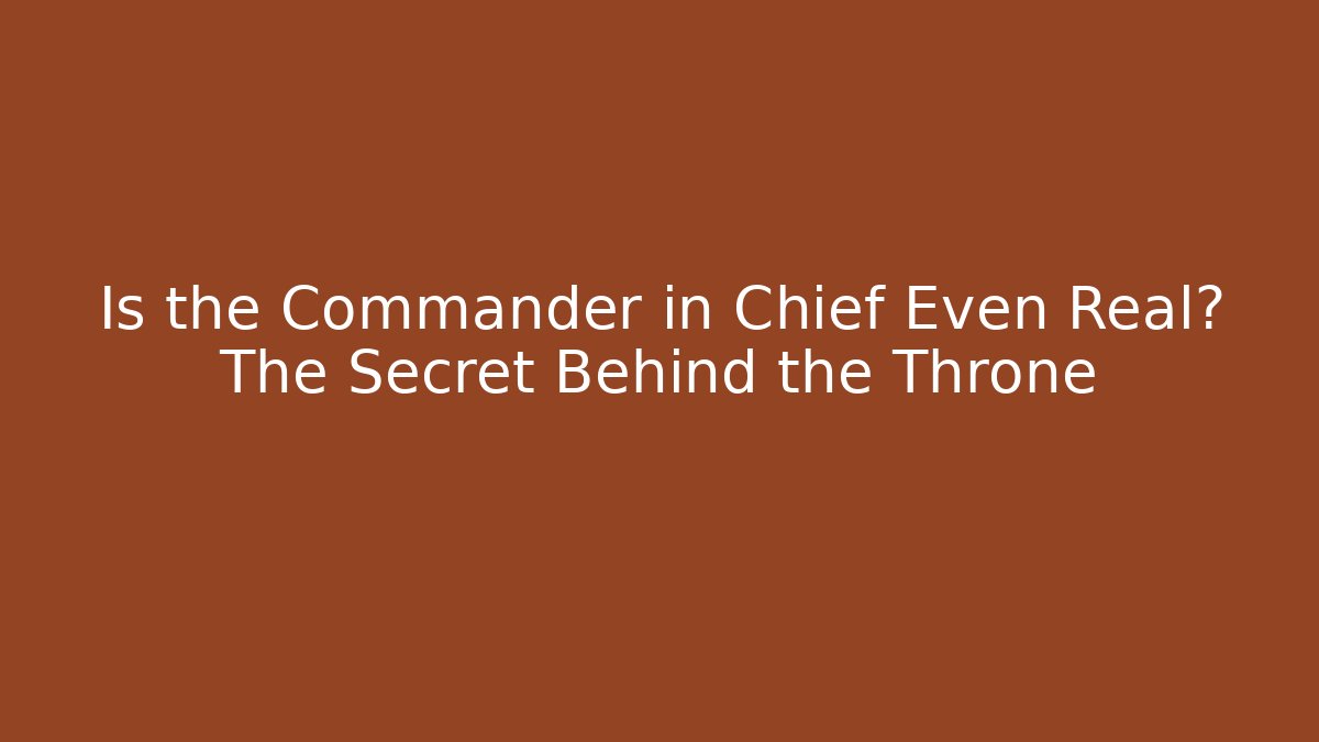 Is the Commander in Chief Even Real? The Secret Behind the Throne