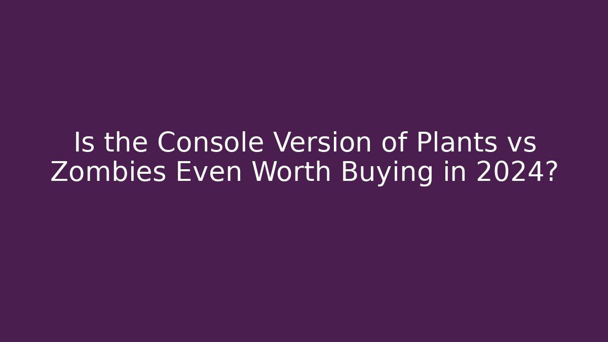 Is the Console Version of Plants vs Zombies Even Worth Buying in 2024?