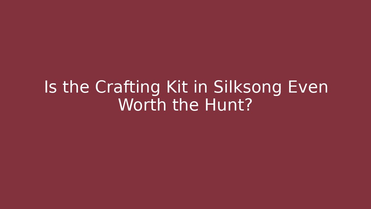 Is the Crafting Kit in Silksong Even Worth the Hunt?