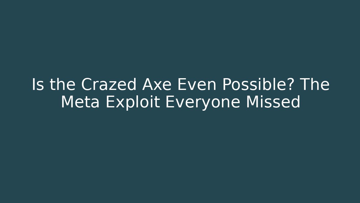 Is the Crazed Axe Even Possible? The Meta Exploit Everyone Missed