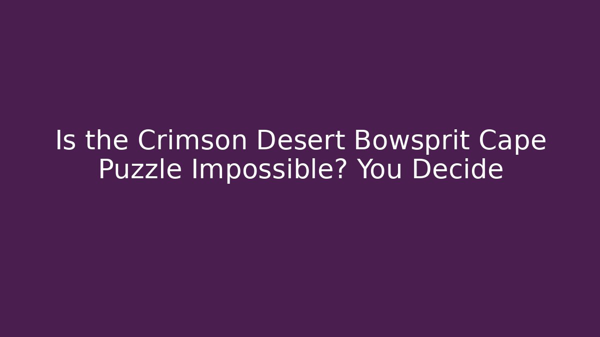Is the Crimson Desert Bowsprit Cape Puzzle Impossible? You Decide