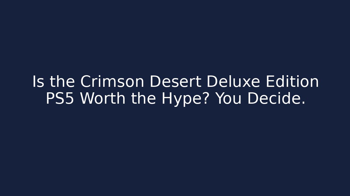 Is the Crimson Desert Deluxe Edition PS5 Worth the Hype? You Decide.