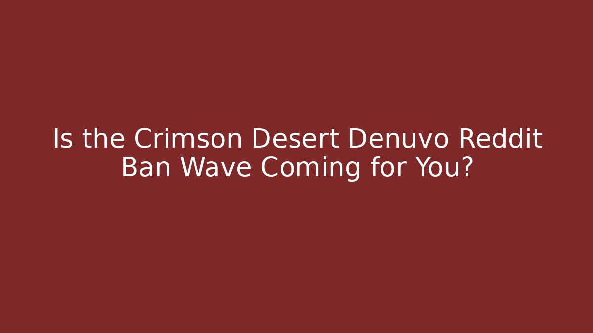 Is the Crimson Desert Denuvo Reddit Ban Wave Coming for You?