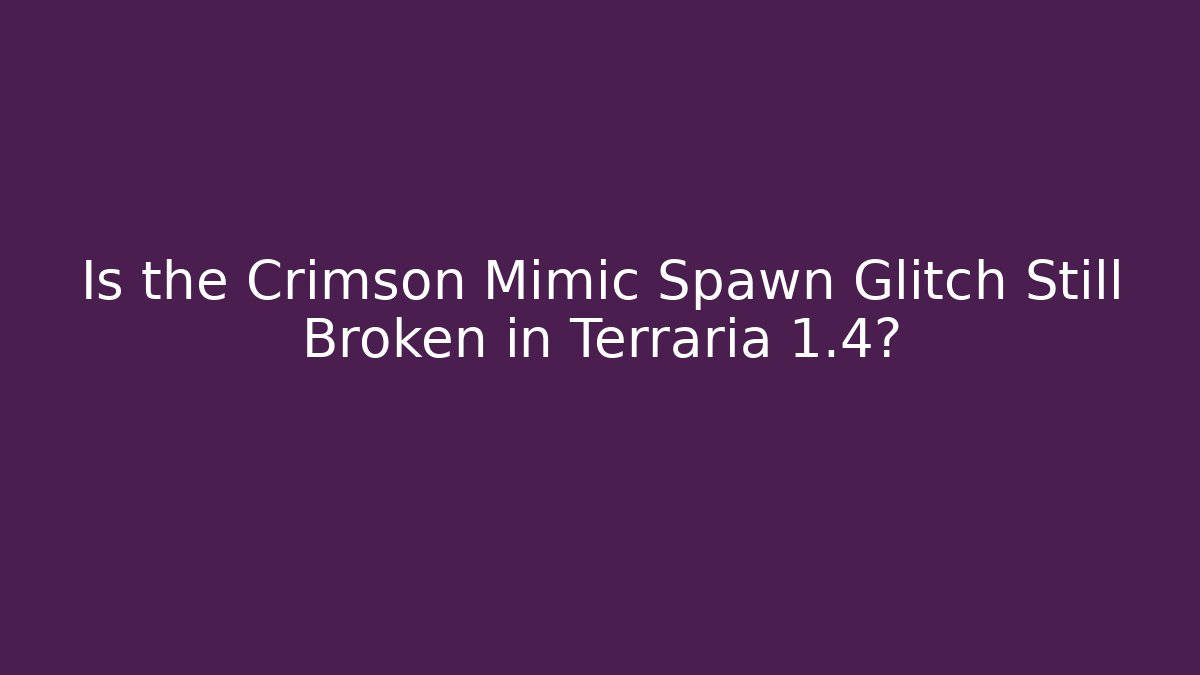 Is the Crimson Mimic Spawn Glitch Still Broken in Terraria 1.4?