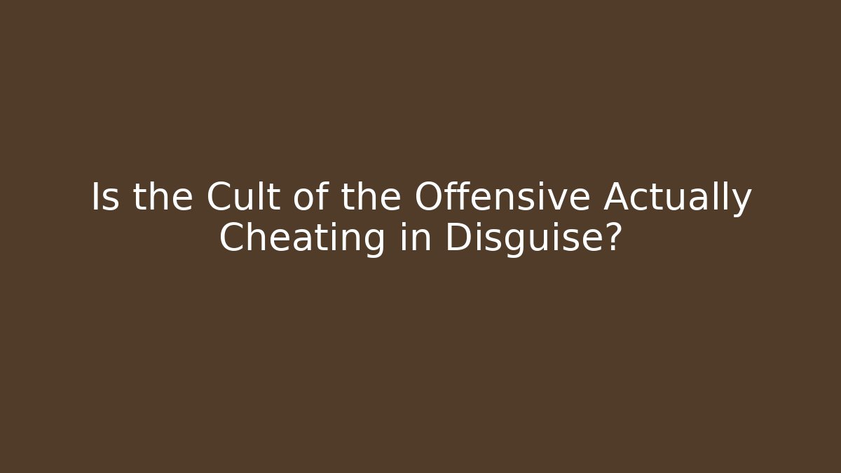 Is the Cult of the Offensive Actually Cheating in Disguise?
