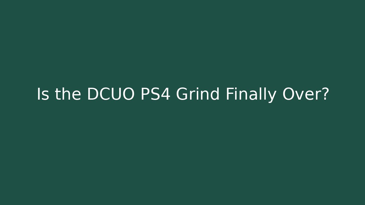 Is the DCUO PS4 Grind Finally Over?
