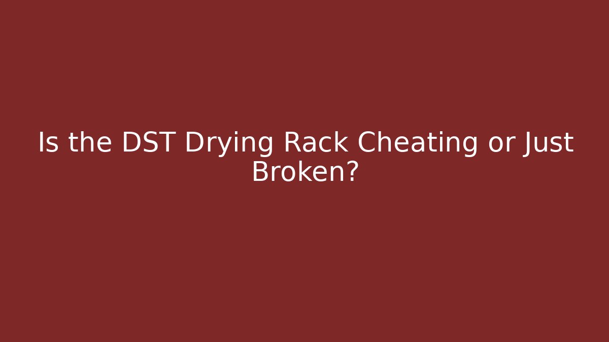 Is the DST Drying Rack Cheating or Just Broken?