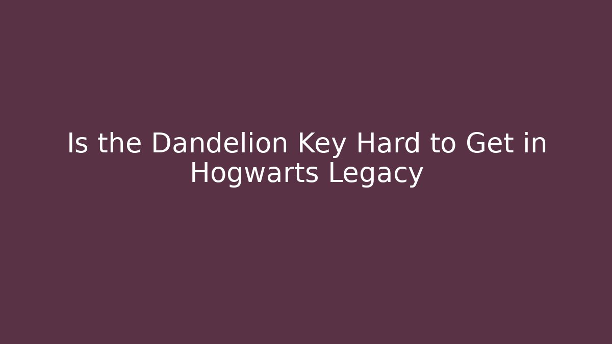 Is the Dandelion Key Hard to Get in Hogwarts Legacy