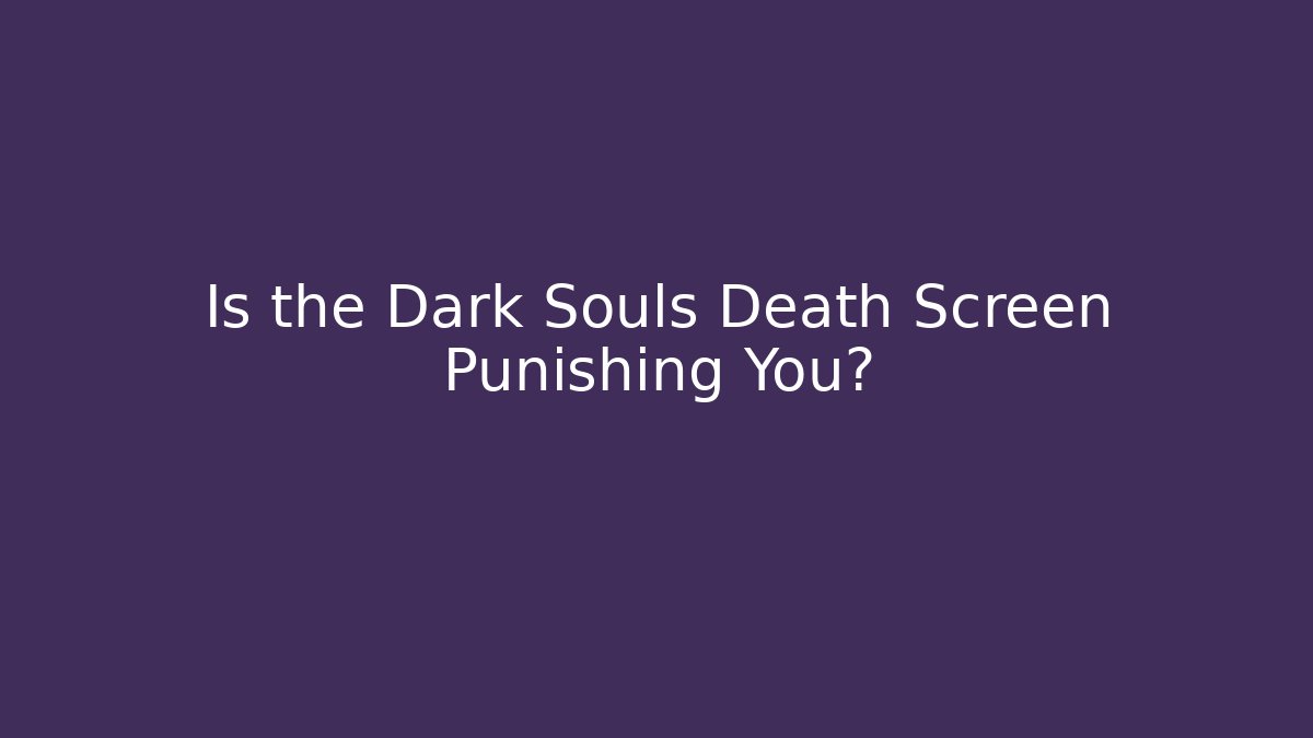 Is the Dark Souls Death Screen Punishing You?