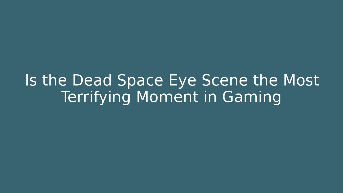 Is the Dead Space Eye Scene the Most Terrifying Moment in Gaming