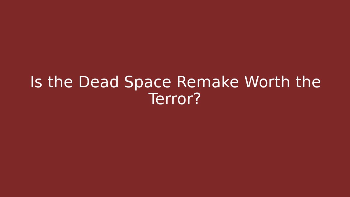 Is the Dead Space Remake Worth the Terror?